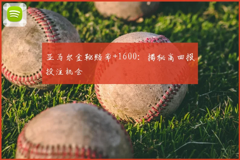 亚马尔金靴赔率+1600:揭秘高回报投注机会