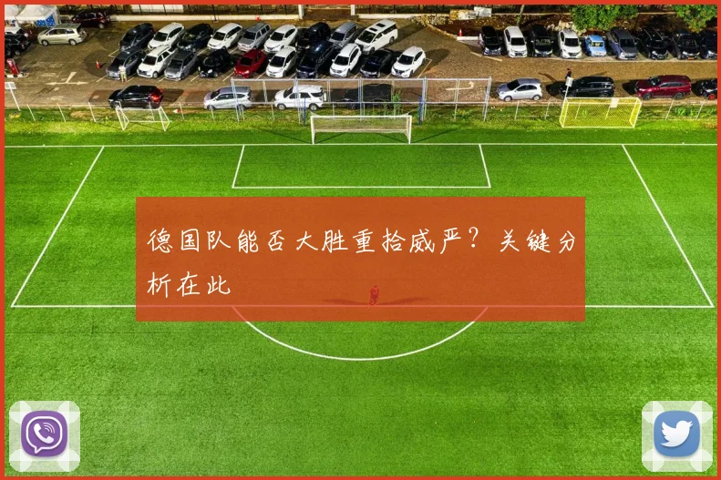 德国队能否大胜重拾威严?关键分析在此