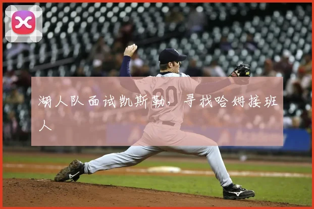 湖人队面试凯斯勒,寻找哈姆接班人