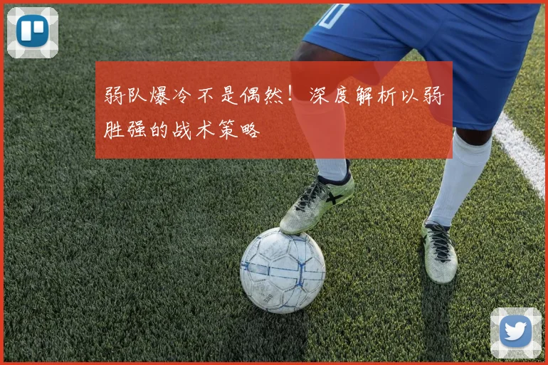 弱队爆冷不是偶然!深度解析以弱胜强的战术策略