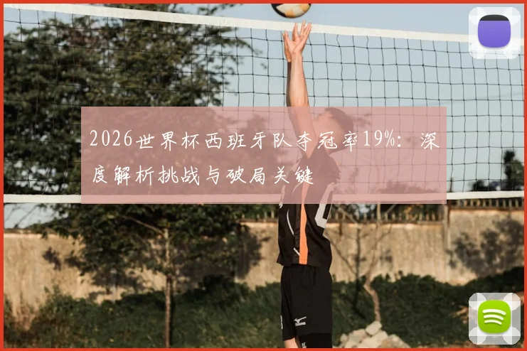 2026世界杯西班牙队夺冠率19%：深度解析挑战与破局关键