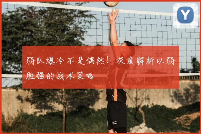 弱队爆冷不是偶然!深度解析以弱胜强的战术策略