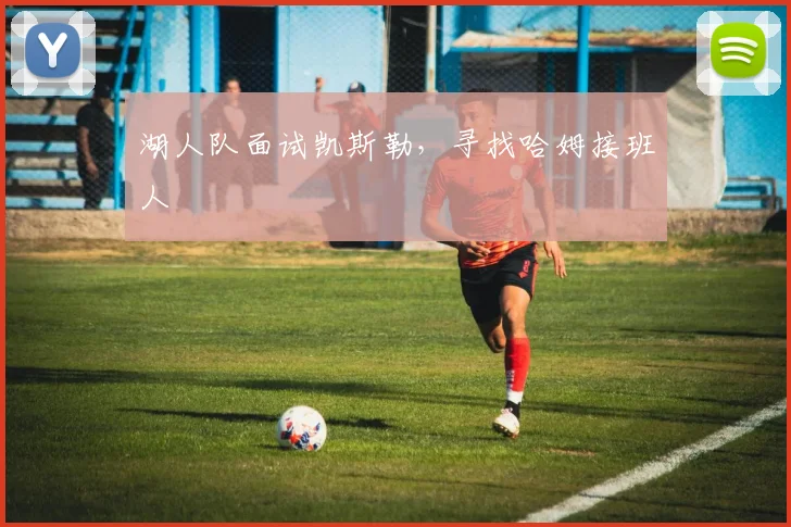 湖人队面试凯斯勒，寻找哈姆接班人