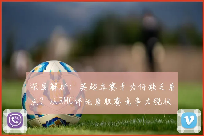 深度解析:英超本赛季为何缺乏看点?从RMC评论看联赛竞争力现状