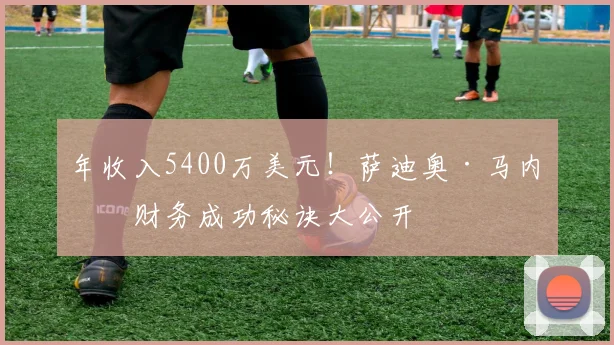 年收入5400万美元！萨迪奥·马内的财务成功秘诀大公开
