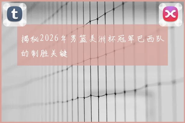 揭秘2026年男篮美洲杯冠军巴西队的制胜关键