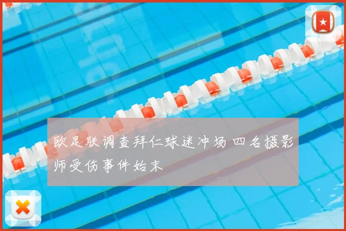 欧足联调查拜仁球迷冲场 四名摄影师受伤事件始末