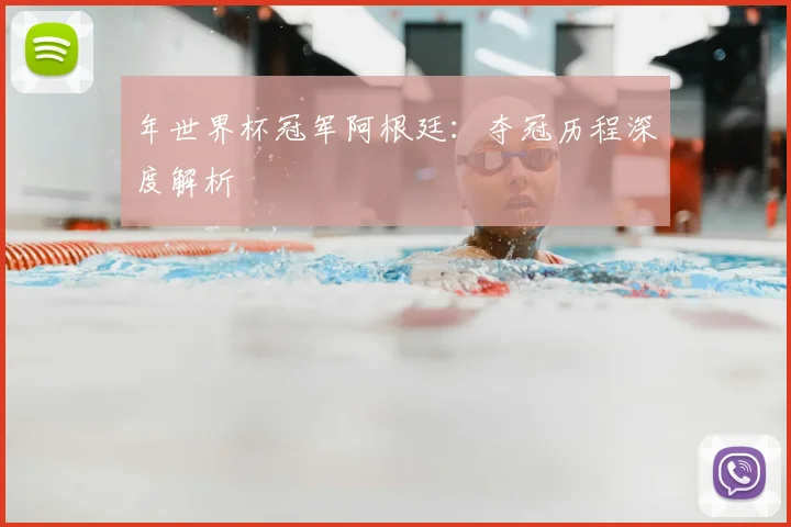 年世界杯冠军阿根廷：夺冠历程深度解析