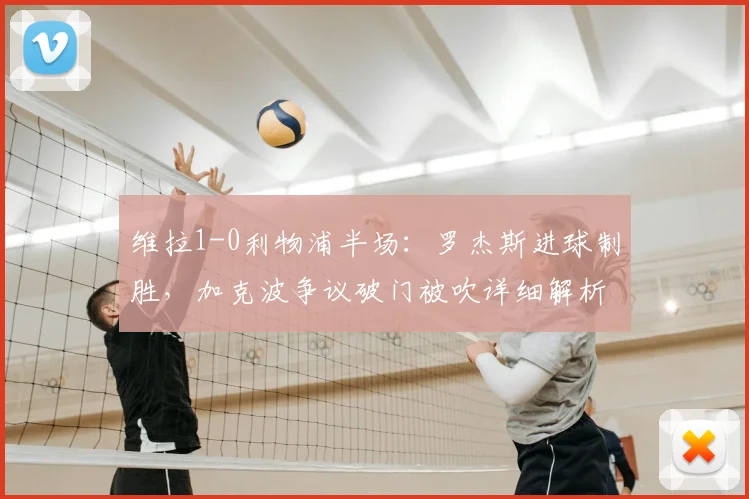 维拉1-0利物浦半场:罗杰斯进球制胜,加克波争议破门被吹详细解析